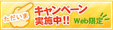 ただいまキャンペーン実施中!!　Web限定