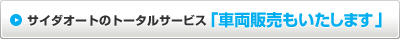 サイダオートのトータルサービス「車両販売もいたします」
